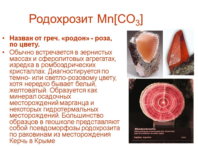 Родохрозит Mn[CO3] Назван от греч. «родон» - роза, по цвету.  Обычно встречается в